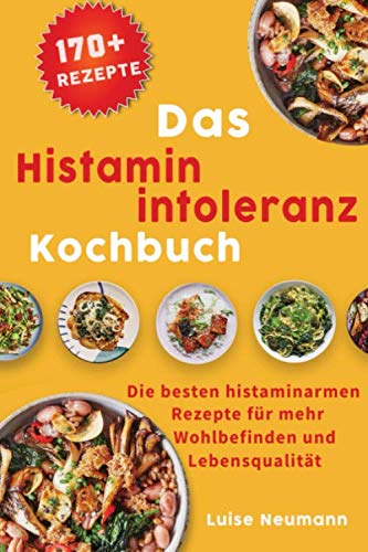 Das Histaminintoleranz Kochbuch: Die besten histaminarmen Rezepte für mehr Wohlbefinden und Lebensqualität inkl. Lebensmittelliste und Essensplan