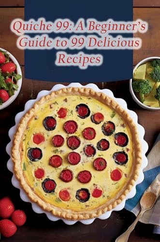 Quiche 99: A Beginner's Guide to 99 Delicious Recipes (English Edition)