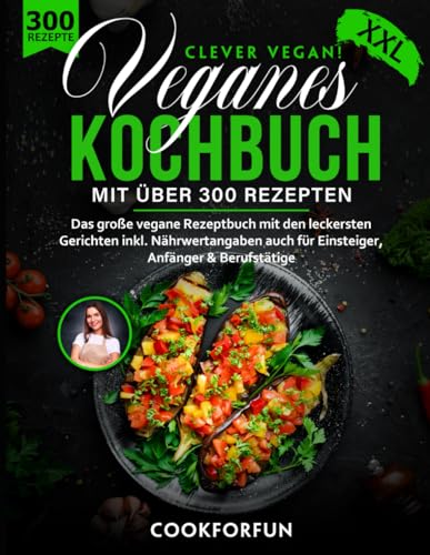 Veganes Kochbuch XXL - Clever Vegan! mit über 300 Gerichten - Das große vegane Rezeptbuch für eine gesunde Ernährung inkl. Nährwertangaben auch für Einsteiger, Anfänger & Berufstätige