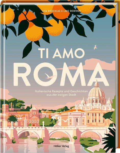 Ti amo Roma: Italienische Rezepte und Geschichten aus der ewigen Stadt