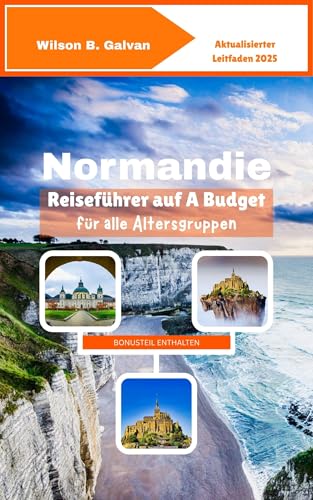Normandie Reiseführer auf A Budget für alle Altersgruppen (2025): Erschwingliche Abenteuer im historischen Norden Frankreichs