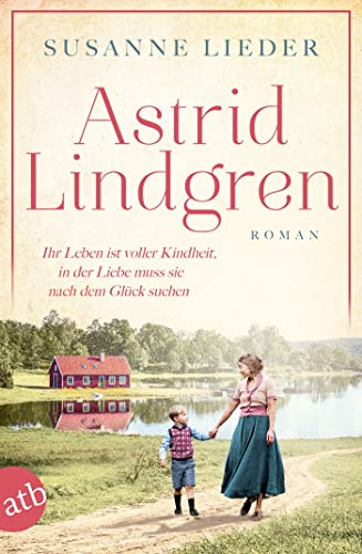 Astrid Lindgren: Ihr Leben ist voller Kindheit, in der Liebe muss sie nach dem Glück suchen (Mutige Frauen zwischen Kunst und Liebe, Band 24)