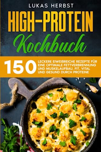 High-Protein Kochbuch: 150 leckere eiweißreiche Rezepte für eine optimale Fettverbrennung und Muskelaufbau. Fit, vital und gesund durch Protein.