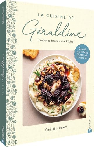 La Cuisine de Géraldine. Die junge französische Küche: Gesunde und einfache Rezepte mit French Flair