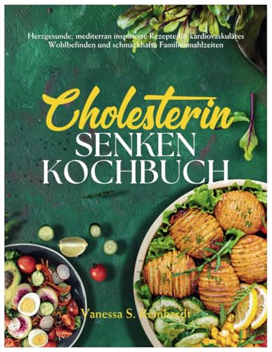 Cholesterin Senken Kochbuch: Herzgesunde, mediterran inspirierte Rezepte für kardiovaskuläres Wohlbefinden und schmackhafte Familienmahlzeiten