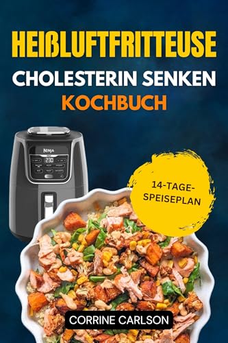 HEIßLUFTFRITTEUSE CHOLESTERIN SENKEN KOCHBUCH: Einfache, leckere, natriumarme Knusperrezepte zur Unterstützung der Herzgesundheit und zur effektiven Verbesserung des Herz-Kreislauf-Systems