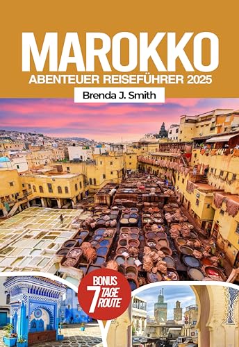 Marokko Abenteuer Reiseführer 2025: Entdecken Sie Nordafrika, Fes, Chefchaouen, die Sahara, versteckte Juwelen, lokale Tipps, Reiserouten, Essen und Hotels