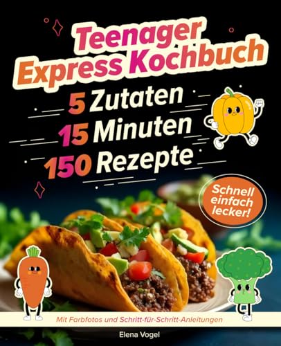 Teenager Express Kochbuch: 150 Rezepte, in 15 Minuten fertig, mit maximal 5 Zutaten: schnell-einfach-lecker: Mit Farbfotos und Schritt-für-Schritt-Anleitungen