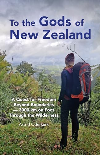 To the Gods of New Zealand: A Quest for Freedom Beyond Boundaries – 3000 km on Foot Through the Wilderness (English Edition)