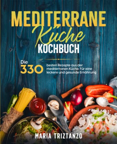 Mediterrane Küche Kochbuch: Die 330 besten Rezepte aus der mediterranen Küche. Für eine leckere und gesunde Ernährung.