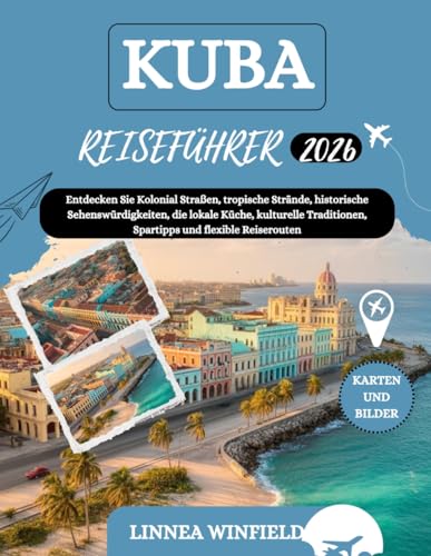 KUBA REISEFÜHRER 2026: Entdecken Sie Kolonial Straßen, tropische Strände, historische Sehenswürdigkeiten, die lokale Küche, kulturelle Traditionen, Spartipps und flexible Reiserouten