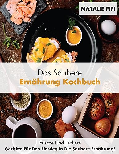 Das Saubere Ernährung Kochbuch: Frische Und Leckere Gerichte Für Den Einstieg in Die Saubere Ernährung