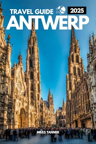 ANTWERP TRAVEL GUIDE 2025: Your Companion through Belgium’s Culture, Attractions and Adventures (English Edition)