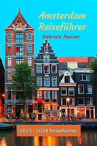 Amsterdam Reiseführer : Die besten Aktivitäten, Besuchszeiten, Übernachtungsmöglichkeiten, Restaurants und Nachtleben in Amsterdam( ( 2023 - 2024 Reiseführer)