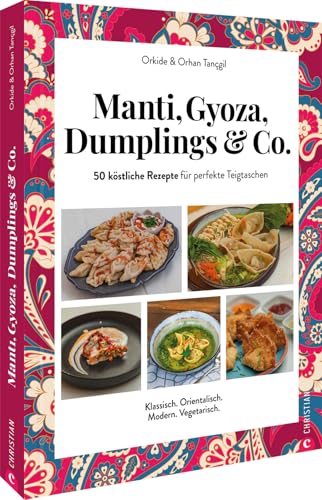 Orientalisches Kochbuch – Manti, Gyoza, Dumplings & Co.: 50 köstliche Rezepte für perfekte Teigtaschen aus aller Welt. Klassisch. Orientalisch. Vegetarisch. Vegan.