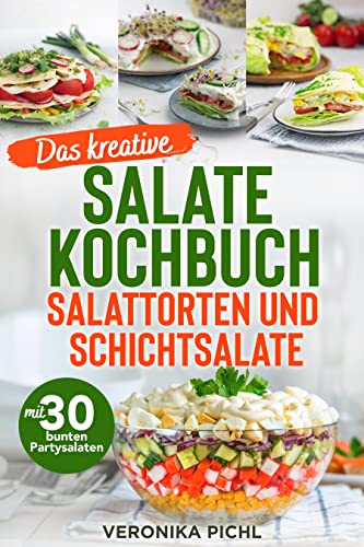 Das kreative Salate Kochbuch Salattorten und Schichtsalate: Mit 30 bunten Partysalaten | Rezeptbuch für Salate zur Grillfeier, Geburtstagsparty, zum Gartenfest, Spieleabend, Mädelsabend