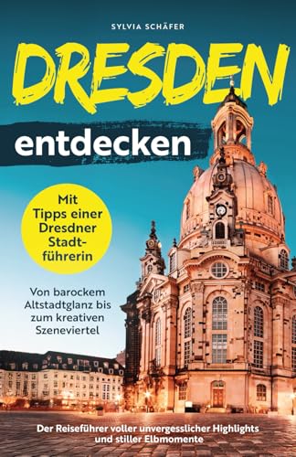 Dresden entdecken mit Tipps einer Dresdner Stadtführerin - Von barockem Altstadtglanz bis zum kreativen Szeneviertel: Der Reiseführer voller unvergesslicher Highlights und stiller Elbmomente