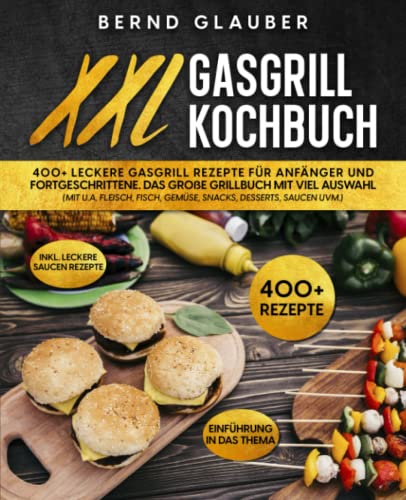 XXL Gasgrill Kochbuch: 400+ leckere Gasgrill Rezepte für Anfänger und Fortgeschrittene. Das große Grillbuch mit viel Auswahl (mit u.a. Fleisch, Fisch, Gemüse, Snacks, Desserts, Saucen uvm.)