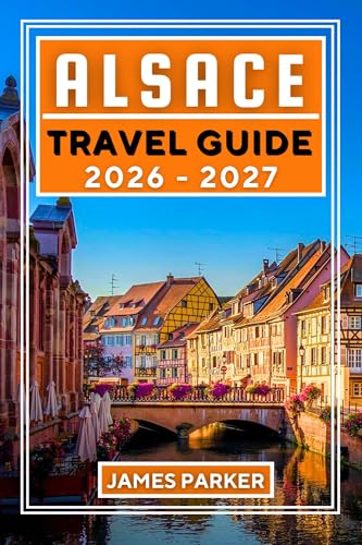 Alsace Travel Guide 2026-2027: Your Insider's Companion to Wine Villages, Hidden Secrets, Local Cuisine, and Authentic Experiences in France's Most Distinctive Region (English Edition)
