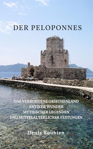 Der Peloponnes: Das verborgene Griechenland antiker Wunder, mythischer Legenden und mittelalterlicher Festungen. Griechenland Reiseführer 2025 (Reisen in Kultur und Landschaft 5)