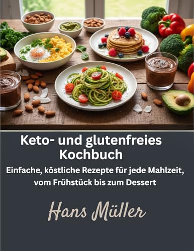 Keto- und glutenfreies Kochbuch: Einfache, köstliche Rezepte für jede Mahlzeit, vom Frühstück bis zum Dessert