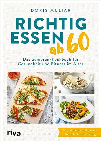 Richtig essen ab 60: Das Senioren-Kochbuch für Gesundheit und Fitness im Alter | Über 100 einfache und clevere Rezepte für den Alltag | Für ein starkes Herz, einen gesunden Darm, höhere Knochendichte
