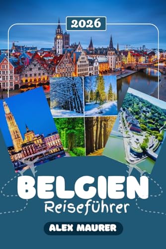 BELGIEN REISEFÜHRER 2026: Brüssel, Brügge, Gent und Antwerpen entdecken – Sehenswürdigkeiten, Geheimtipps, Essen, Kultur und praktische Reisetipps