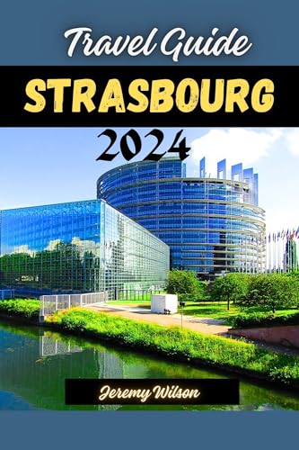 Strasbourg Travel Guide 2024: Discover the Charm of Strasbourg: A Comprehensive Travel Guide (Sojourning The Earth, Beauty at it's Best!) (English Edition)