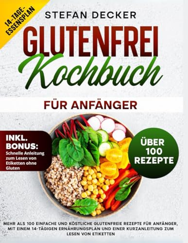 Glutenfrei Kochbuch für Anfänger: Mehr als 100 einfache und köstliche glutenfreie Rezepte für Anfänger, mit einem 14-tägigen Ernährungsplan und einer Kurzanleitung zum Lesen von Etiketten