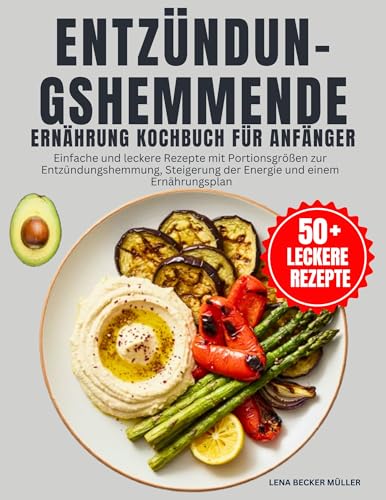 Entzündungshemmende Ernährung Kochbuch Für Anfänger: Einfache und leckere Rezepte mit Portionsgrößen zur Entzündungshemmung, Steigerung der Energie und einem Ernährungsplan