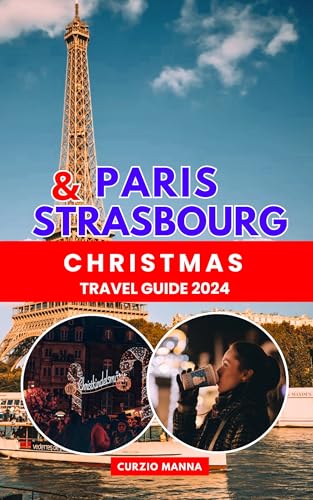 Paris and Strasbourg Christmas Travel Guide 2024: Unveiling the Enchantment of France’s Yuletide Wonders (English Edition)