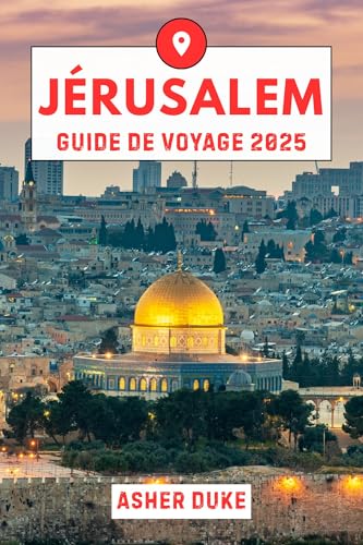 Jérusalem Guide de voyage 2025: Le manuel essentiel des meilleurs endroits, des sites touristiques les plus populaires et des lieux secrets locaux (French Edition)