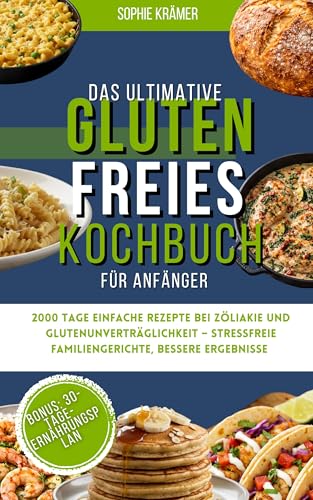 Das ultimative Glutenfreies Kochbuch für Anfänger: 2000 Tage einfache Rezepte bei Zöliakie und Glutenunver-träglichkeit – Stressfreie Familiengerichte, bessere Ergebnisse & 30-Tage-Ernährungsplan