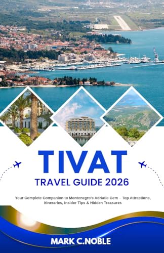 TIVAT TRAVEL GUIDE 2026: Your Complete Companion to Montenegro’s Adriatic Gem – Top Attractions, Itineraries, Insider Tips & Hidden Treasures (English Edition)