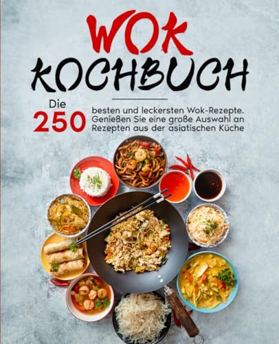 Wok Kochbuch: Die 250 besten und leckersten Wok-Rezepte. Genießen Sie eine große Auswahl an Rezepten aus der asiatischen Küche.