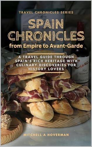 Spain Chronicles: From Empire to Avant-Garde: A Travel Guide Through Spain’s Rich Heritage with Culinary Discoveries for History Lovers (English Edition)