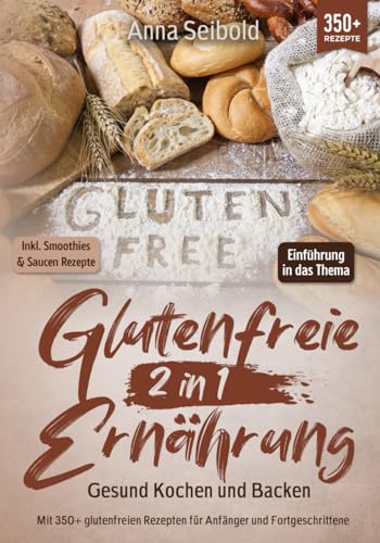 Glutenfreie Ernährung 2 in 1 – Gesund Kochen und Backen: Mit 350+ glutenfreien Rezepten für Anfänger und Fortgeschrittene