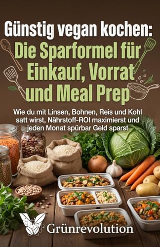 Günstig vegan kochen: Die Sparformel für Einkauf, Vorrat und Meal Prep: Wie du mit Linsen, Bohnen, Reis und Kohl satt wirst, Nährstoff-ROI maximierst ... Geld sparst (Ethik der Zukunft, Band 6)