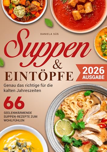 Suppen & Eintöpfe: 66 Seelen-Wärmende Suppen-Rezepte zum Wohlfühlen für jede Jahreszeit, Fleisch, Fisch, Vegetarisch & Vegane Suppen