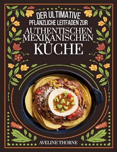 Der ultimative pflanzliche Leitfaden zur : authentischen mexikanischen Küche