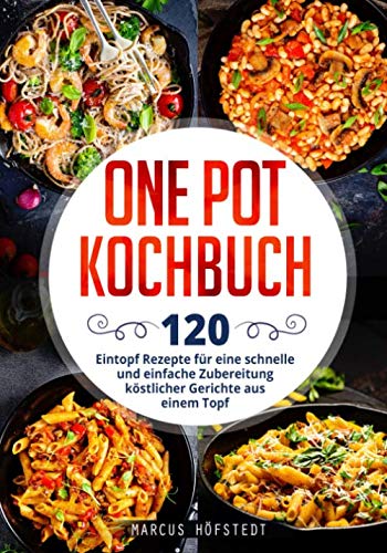 One Pot Kochbuch: 120 Eintopf Rezepte für eine schnelle und einfache Zubereitung köstlicher Gerichte aus einem Topf