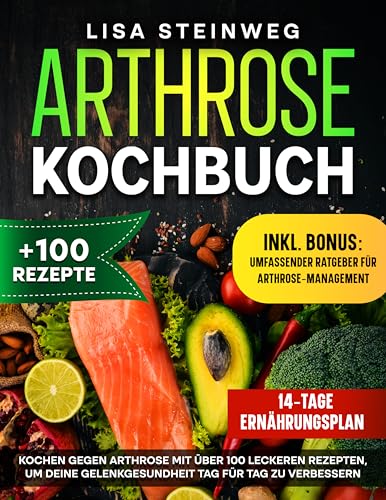 ARTHROSE KOCHBUCH: KOCHEN GEGEN ARTHROSE MIT ÜBER 100 LECKEREN REZEPTEN, UM DEINE GELENKGESUNDHEIT TAG FÜR TAG ZU VERBESSERN