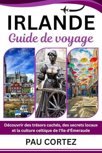 IRLANDE GUIDE DE VOYAGE: Découvrir des trésors cachés, des secrets locaux et la culture celtique de l'île d'Émeraude (PAU CORTEZ TRAVEL BOOKS t. 11) (French Edition)