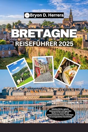 Bretagne Reiseführer 2025: Geheime Dörfer, epische Küstenansichten und legendäre Mythen in Frankreich mit atemberaubenden Fotos, Insidertipps und unvergesslichen Geschichten