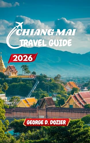 CHIANG MAI TRAVEL GUIDE 2026: Your Complete Guide to Exploring the Heart of Northern Thailand (English Edition)