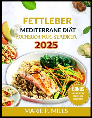 FETTLEBER MEDITERRANE DIÄT KOCHBUCH FÜR SENIOREN (2025): 1800 Tage nahrhafte Rezepte zur Revitalisierung Ihrer Gesundheit, inklusive 28-Tage-Speiseplan und Einkaufsliste