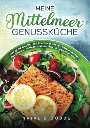 Meine Mittelmeer-Genussküche: Das große mediterrane Kochbuch mit den besten Gerichten des Südens – Einfach, verständlich und garantiert köstlich