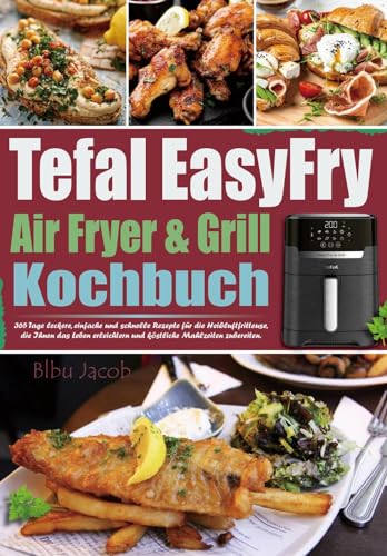 Tefal EasyFry Air Fryer & Grill Kochbuch: 365 Tage leckere, einfache und schnelle Rezepte für die Heißluftfritteuse, die Ihnen das Leben erleichtern und köstliche Mahlzeiten zubereiten.