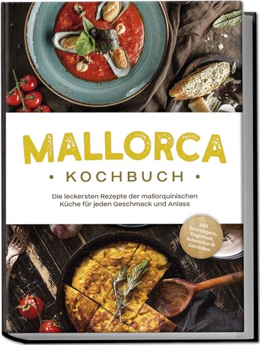 Mallorca Kochbuch: Die leckersten Rezepte der mallorquinischen Küche für jeden Geschmack und Anlass - inkl. Brotrezepten, Fingerfood, Aufstrichen & Getränken