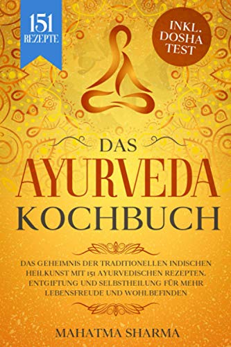 Ayurveda Kochbuch: Das Geheimnis der traditionellen indischen Heilkunst mit 151 ayurvedischen Rezepten. Entgiftung und Selbstheilung für mehr Lebensfreude und Wohlbefinden inkl. Dosha Test